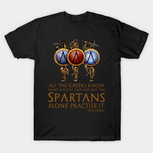 All the Greeks know what is right and fair, but the Spartans alone practise it. - Plutarch T-Shirt